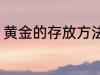 黄金的存放方法有哪些 怎么存放黄金