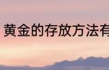 黄金的存放方法有哪些 怎么存放黄金