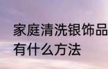 家庭清洗银饰品方法 家庭清洗银饰品有什么方法