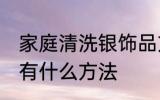 家庭清洗银饰品方法 家庭清洗银饰品有什么方法