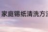 家庭锡纸清洗方法 家庭锡纸如何清洗