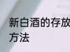 新白酒的存放方法 新白酒怎样存放的方法