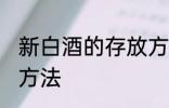 新白酒的存放方法 新白酒怎样存放的方法