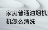 家庭普通油烟机清洗方法 家用抽油烟机怎么清洗