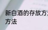 新白酒的存放方法 新白酒怎样存放的方法