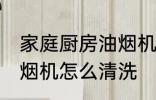 家庭厨房油烟机清洗方法 家庭厨房油烟机怎么清洗