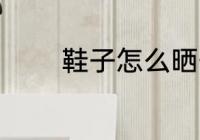 鞋子怎么晒干 鞋子如何晒干