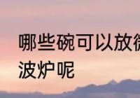 哪些碗可以放微波炉 什么碗适合放微波炉呢