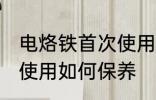 电烙铁首次使用怎么保养 电烙铁首次使用如何保养