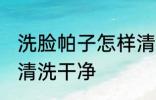 洗脸帕子怎样清洗干净 洗脸帕子如何清洗干净