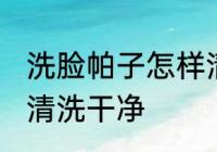 洗脸帕子怎样清洗干净 洗脸帕子如何清洗干净