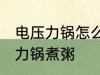 电压力锅怎么预约煮粥 怎么预约电压力锅煮粥