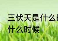 三伏天是什么时候是几月份 三伏天是什么时候