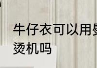 牛仔衣可以用熨烫机吗 牛仔衣能用熨烫机吗