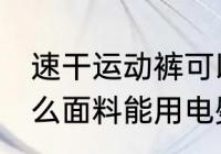 速干运动裤可以熨烫吗 速干衣服是什么面料能用电熨斗吗