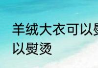羊绒大衣可以熨烫吗 羊绒大衣可不可以熨烫