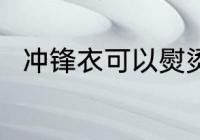 冲锋衣可以熨烫吗 冲锋衣能熨烫吗