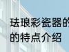 珐琅彩瓷器的特点是什么 珐琅彩瓷器的特点介绍