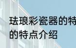 珐琅彩瓷器的特点是什么 珐琅彩瓷器的特点介绍