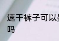 速干裤子可以熨烫吗 速干裤子能熨烫吗