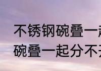 不锈钢碗叠一起分不开怎么办 不锈钢碗叠一起分不开咋办