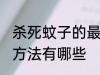 杀死蚊子的最好方法 杀死蚊子的最好方法有哪些