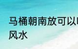 马桶朝南放可以吗 关于马桶朝向摆放风水