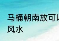马桶朝南放可以吗 关于马桶朝向摆放风水