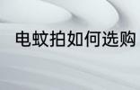 电蚊拍如何选购 电蚊拍的选购技巧