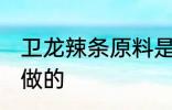 卫龙辣条原料是什么 卫龙辣条是什么做的