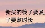新买的筷子要煮多久才能用 新买的筷子要煮时长