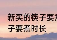 新买的筷子要煮多久才能用 新买的筷子要煮时长