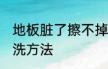 地板脏了擦不掉怎么办 地板脏了的清洗方法
