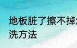 地板脏了擦不掉怎么办 地板脏了的清洗方法
