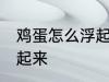 鸡蛋怎么浮起来 什么方法能让鸡蛋浮起来