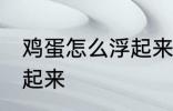 鸡蛋怎么浮起来 什么方法能让鸡蛋浮起来