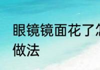 眼镜镜面花了怎么办 眼镜镜面花了的做法