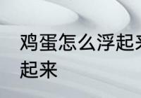 鸡蛋怎么浮起来 什么方法能让鸡蛋浮起来