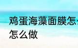 鸡蛋海藻面膜怎么调制 海藻鸡蛋面膜怎么做
