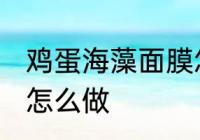 鸡蛋海藻面膜怎么调制 海藻鸡蛋面膜怎么做