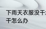 下雨天衣服没干怎么办 下雨天衣服不干怎么办
