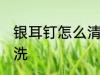 银耳钉怎么清洗 银耳钉变黑了怎么清洗