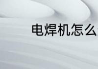 电焊机怎么选 电焊机如何选