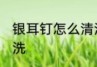 银耳钉怎么清洗 银耳钉变黑了怎么清洗