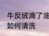 牛反绒滴了油怎么清洗 牛反绒滴了油如何清洗