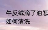 牛反绒滴了油怎么清洗 牛反绒滴了油如何清洗