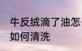 牛反绒滴了油怎么清洗 牛反绒滴了油如何清洗