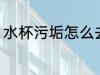 水杯污垢怎么去除 水杯污垢如何去除
