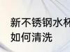 新不锈钢水杯怎么清洗 新不锈钢水杯如何清洗