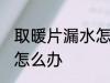 取暖片漏水怎么处理 取暖片漏水应该怎么办